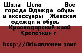 Шали › Цена ­ 3 000 - Все города Одежда, обувь и аксессуары » Женская одежда и обувь   . Краснодарский край,Кропоткин г.